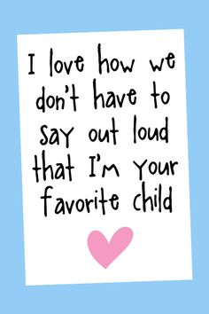 i love how we don't have to say out loud that i'm your favorite child