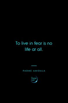 the quote to live in fear is no life at all by padme amdala