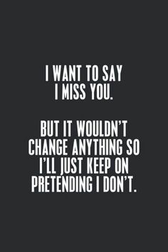 a black and white photo with the words i want to say i miss you but it wouldn't change anything so i'll just keep on pretending i don't