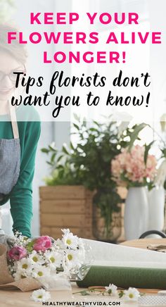 a woman arranging flowers on a table with the words, keep your flowers alive longer tips florists don't want you to know