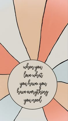 a quote written on the center of a circle with an orange and white background that says, when you love what you have, you have everything you have ever