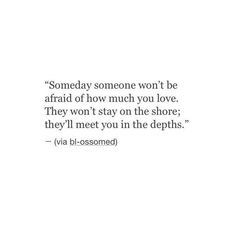 a quote on someone's love that says, somebody won't be afraid of how much you love they won't stay on the shore