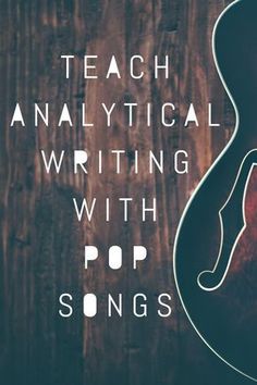 an acoustic guitar with the words teach analytical writing with pop songs