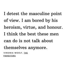 a quote from virginia wolf about the masculine point of view i am bored by his heroism, virtue, and honour