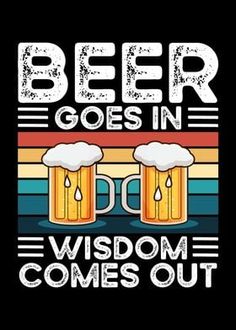 beer goes in wisdom comes out