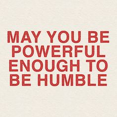 the words may you be powerful enough to be humble written in red on a white background