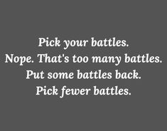 the words pick your battles nope that's too many battles put some battles back pick few battles