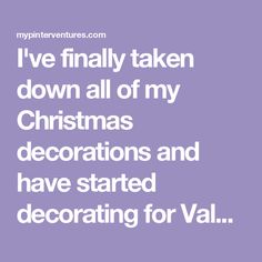 i've finally taken down all of my christmas decorations and have started decorating for val