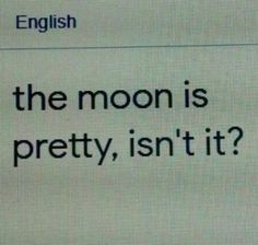 an english text is displayed on a computer screen with the caption'the moon is pretty, isn't it? '