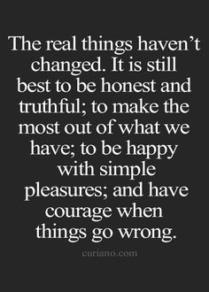 the real things haven't changed, it is still best to be honest and truthful to make the most out of what we have