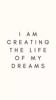 the words i am creating the life of my dreams written in black on a white background