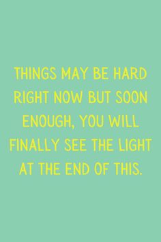 a green background with the words things may be hard right now but soon enough, you will finally see the light at the end of this