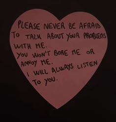 a pink heart with writing on it that says please never be afraid to talk about your problems