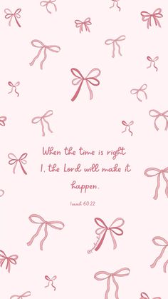 a pink background with bows and the words when the time is right, i'll be loved well made it happen