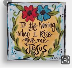 a painting with the words in the morning when i rise give me jesus on it