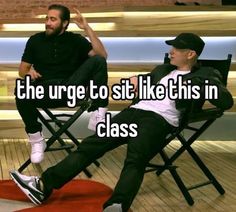 two men sitting in chairs with the caption, the urge to sit like this in class