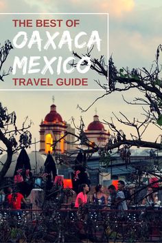 the best of coaxaca mexico travel guide with text overlaying it's image