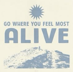 a blue and white poster with the words go where you feel most alive