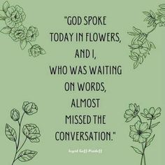 flowers and leaves with the quote god spoke today in flowers, and i who was waiting on words, almost missed the conversation