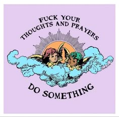 two children sitting on clouds with the words, f k your thoughts and prayers do something