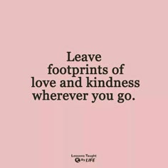 a pink background with the words leave footprints of love and kindness wherever you go