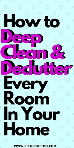 how to deep clean and declutter every room in your home with text overlay