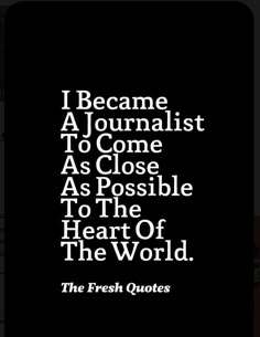 a quote that reads i become a journalist to come as close as possible to the heart of the world