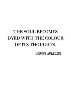 a quote that reads, the soul becomes dyed with the color of its thoughts marous aurelius