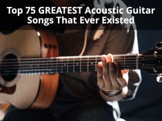 a person playing an acoustic guitar with the words top 75 greatest acoustic guitars songs that ever tasted