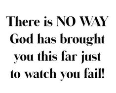 there is no way god has brought you this far just to watch you fail