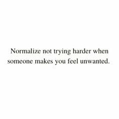 the words normalize not trying harder when someone makes you feel unwanted