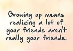 the words growing up means realizing plot of your friends aren't really your friends