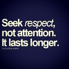 the words seek respect, not attention it last's longer than they seem to be