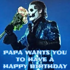 a man in black jacket holding a rose and wearing white face paint with words papa wants you to have a happy birthday