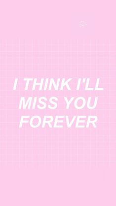 the words i think i'll miss you forever on a pink and white background