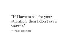 a quote that reads if i have to ask for your attention, then i don't even want it