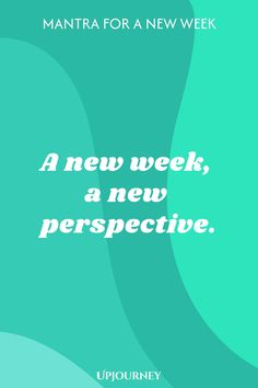 Mantra for a New Week: A new week, a new perspective.