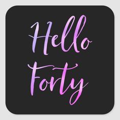 the words hello forty written in pink ink on a black square sticker