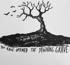 a black and white drawing of a tree with birds flying around it that says, you have opened the yawning grave