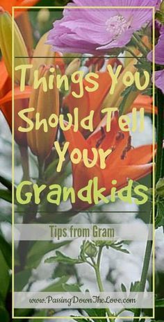 orange and purple flowers with the words things you should tell your grandkids on it