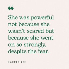 a quote from harper lee that reads she was powerful not because she was scared but because she went on so strongly, despite the fear