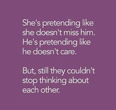 the quote she's pretending like she doesn't miss him he's pretending like he doesn't care but, still they couldn't stop thinking about each other