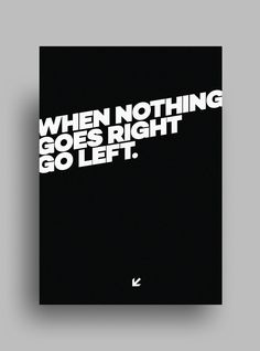 a black and white poster with the words when nothing goes right go left