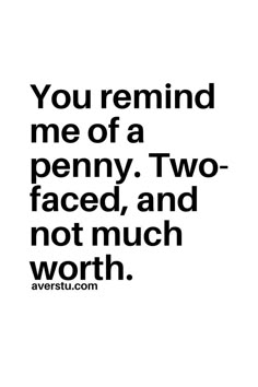 the words you remind me of a penny, two faced, and not much worth