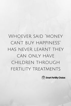 a white paper with the words, whoever said money can't buy happiness has never learn they can only have children through fertity treatments