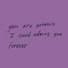 a purple background with the words you are artwork i could admire you forever