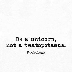 a black and white photo with the quote be a unicorn, not a twatopoptamus