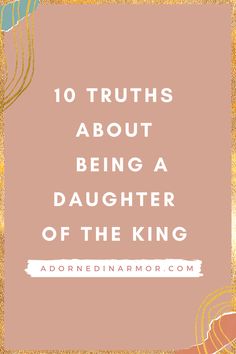 the words 10 truths about being a daughter of the king on a pink background