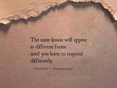 a torn piece of paper with the words, the same lesson will appear in different forms until you learn to respond differently