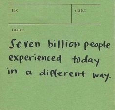 a piece of paper with writing on it that says seven billion people experienced today in a different way